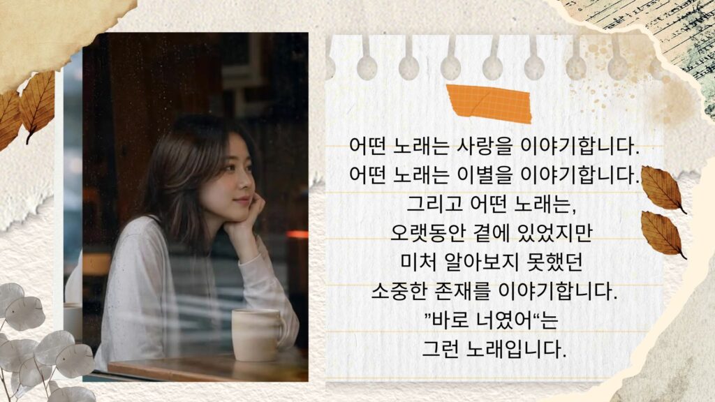 너는 누구일까? 때로 가장 깊은 위로는 거창한 말이 아니라 조용한 동행과 작은 친절에서 온다. 그런 소중한 존재가 바로 너였어